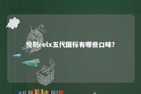 悦刻relx五代国标有哪些口味
？ 